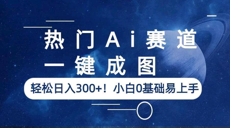  热门Ai赛道，一键成图！小白0基础易上手